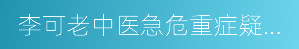 李可老中医急危重症疑难病经验专辑的同义词