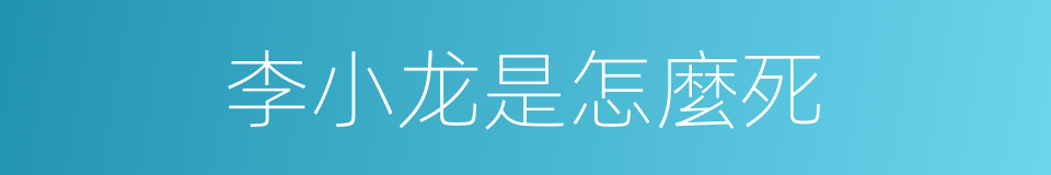李小龙是怎麼死的同義詞