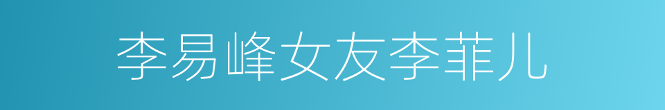 李易峰女友李菲儿的同义词