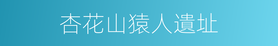 杏花山猿人遺址的同義詞