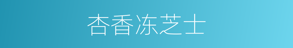 杏香冻芝士的同义词