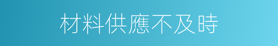 材料供應不及時的同義詞