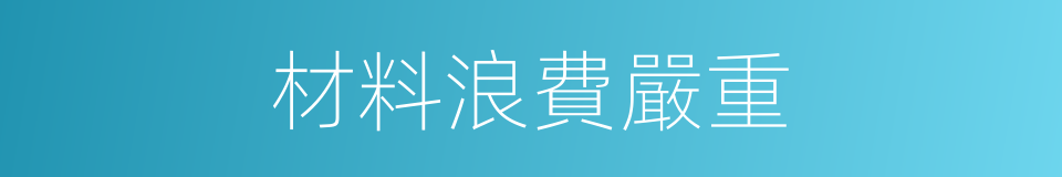 材料浪費嚴重的同義詞