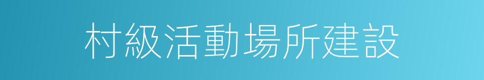 村級活動場所建設的同義詞