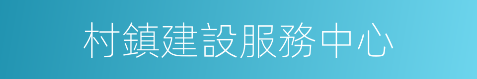 村鎮建設服務中心的同義詞