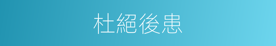 杜絕後患的意思