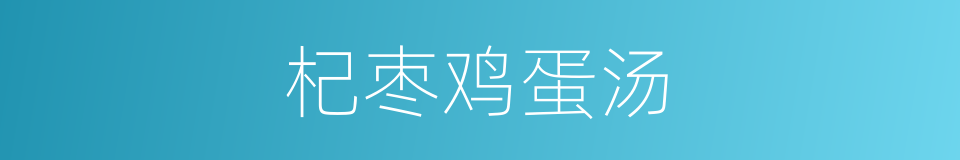 杞枣鸡蛋汤的同义词