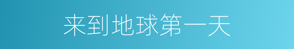 来到地球第一天的同义词