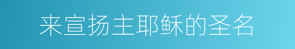 来宣扬主耶稣的圣名的同义词