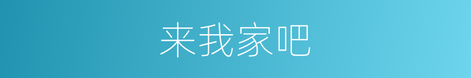 来我家吧的同义词