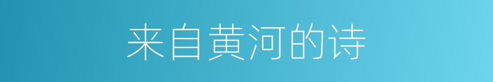 来自黄河的诗的同义词