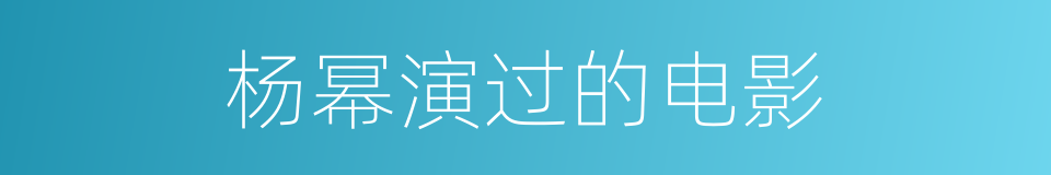 杨幂演过的电影的同义词