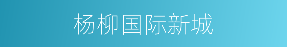 杨柳国际新城的同义词