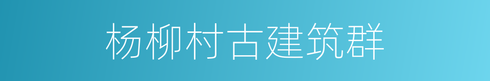 杨柳村古建筑群的同义词