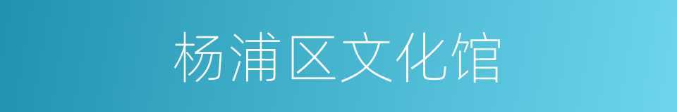 杨浦区文化馆的同义词