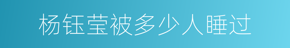 杨钰莹被多少人睡过的同义词