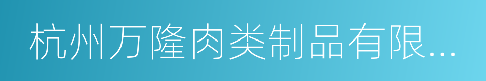 杭州万隆肉类制品有限公司的同义词