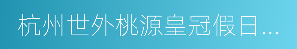 杭州世外桃源皇冠假日酒店的同义词