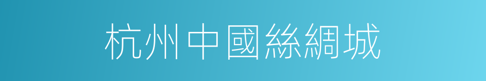 杭州中國絲綢城的同義詞