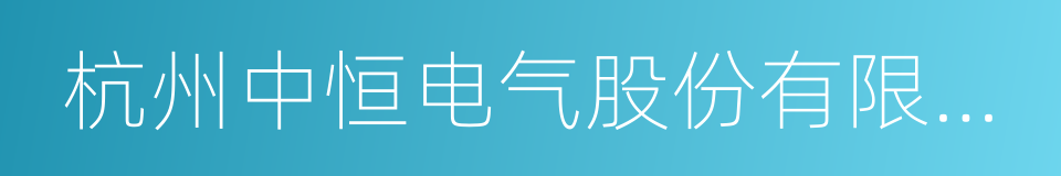 杭州中恒电气股份有限公司的意思