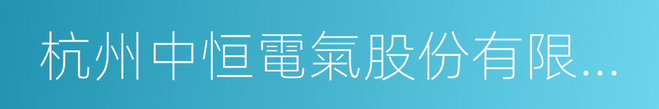 杭州中恒電氣股份有限公司的意思