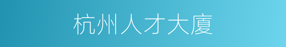 杭州人才大廈的同義詞