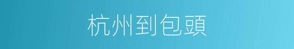 杭州到包頭的同義詞