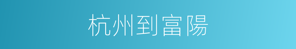 杭州到富陽的同義詞