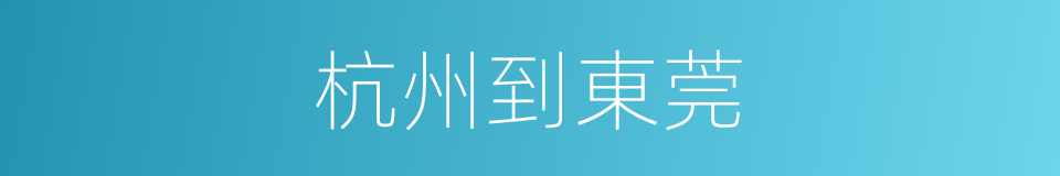 杭州到東莞的同義詞