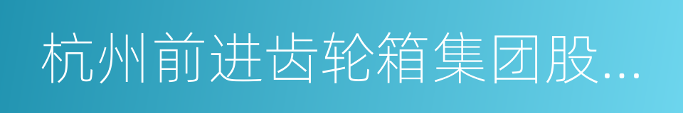 杭州前进齿轮箱集团股份有限公司的同义词