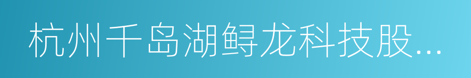 杭州千岛湖鲟龙科技股份有限公司的同义词