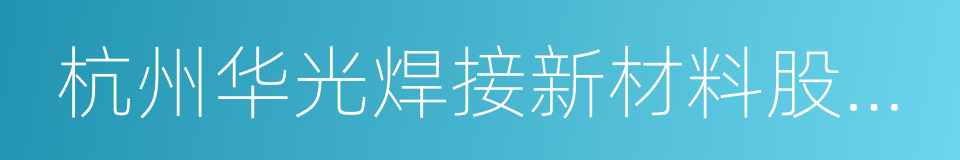 杭州华光焊接新材料股份有限公司的同义词