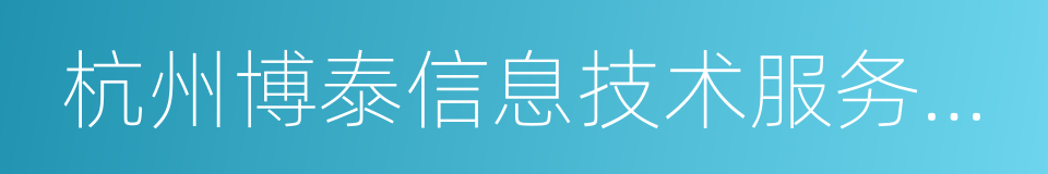 杭州博泰信息技术服务有限公司的意思