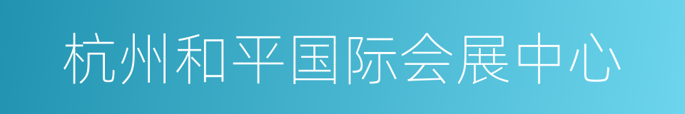 杭州和平国际会展中心的同义词