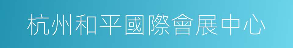 杭州和平國際會展中心的同義詞