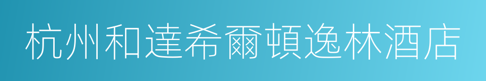 杭州和達希爾頓逸林酒店的同義詞