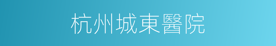 杭州城東醫院的同義詞