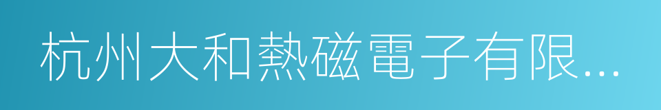 杭州大和熱磁電子有限公司的同義詞