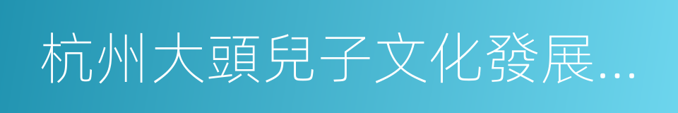 杭州大頭兒子文化發展有限公司的同義詞