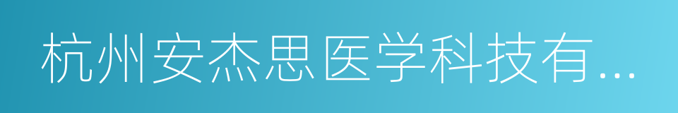 杭州安杰思医学科技有限公司的同义词