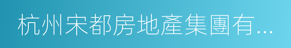 杭州宋都房地產集團有限公司的同義詞