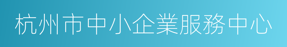 杭州市中小企業服務中心的同義詞