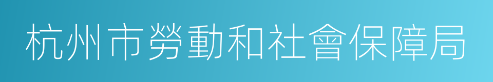 杭州市勞動和社會保障局的同義詞