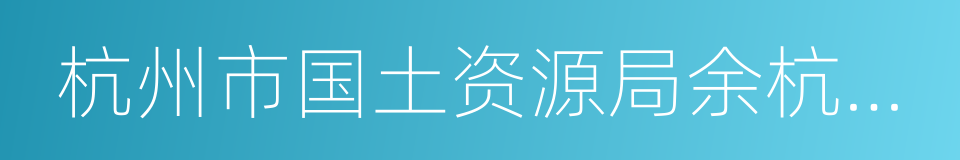 杭州市国土资源局余杭分局的同义词