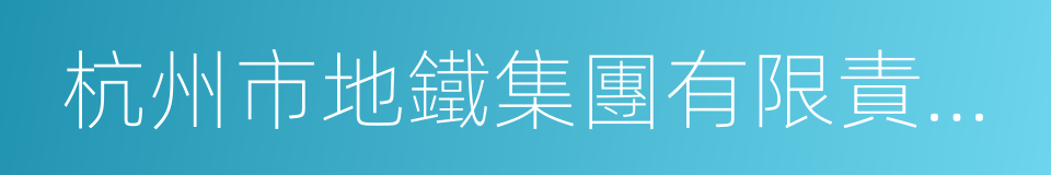 杭州市地鐵集團有限責任公司的同義詞