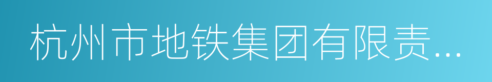 杭州市地铁集团有限责任公司的同义词