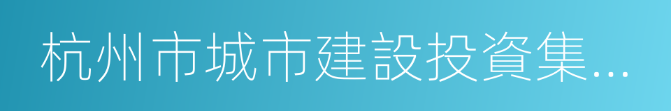 杭州市城市建設投資集團有限公司的同義詞