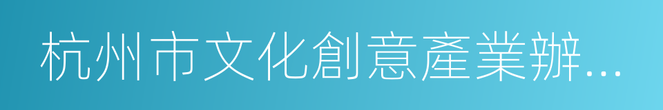 杭州市文化創意產業辦公室的同義詞