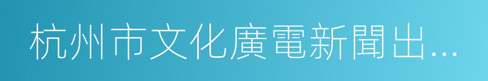 杭州市文化廣電新聞出版局的同義詞