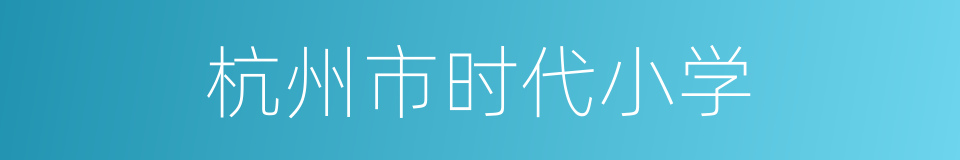 杭州市时代小学的同义词